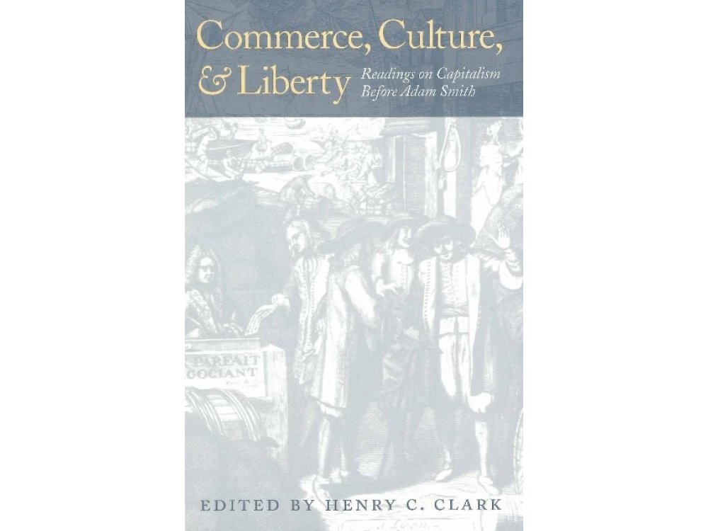 Commerce, Culture, and Liberty: Readings On Capitalism Before Adam Smith