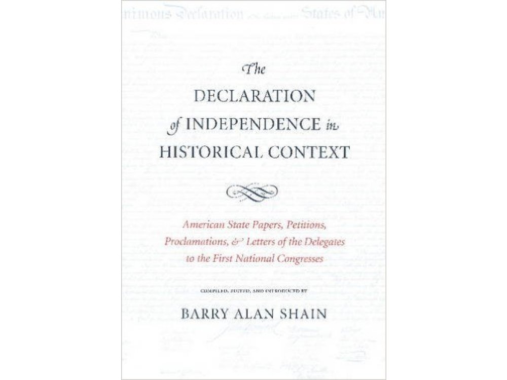 Declaration of Independence in Historical Context: American State Papers, Petitions, Proclamations & Letters of the Delegates to the First National Congresses