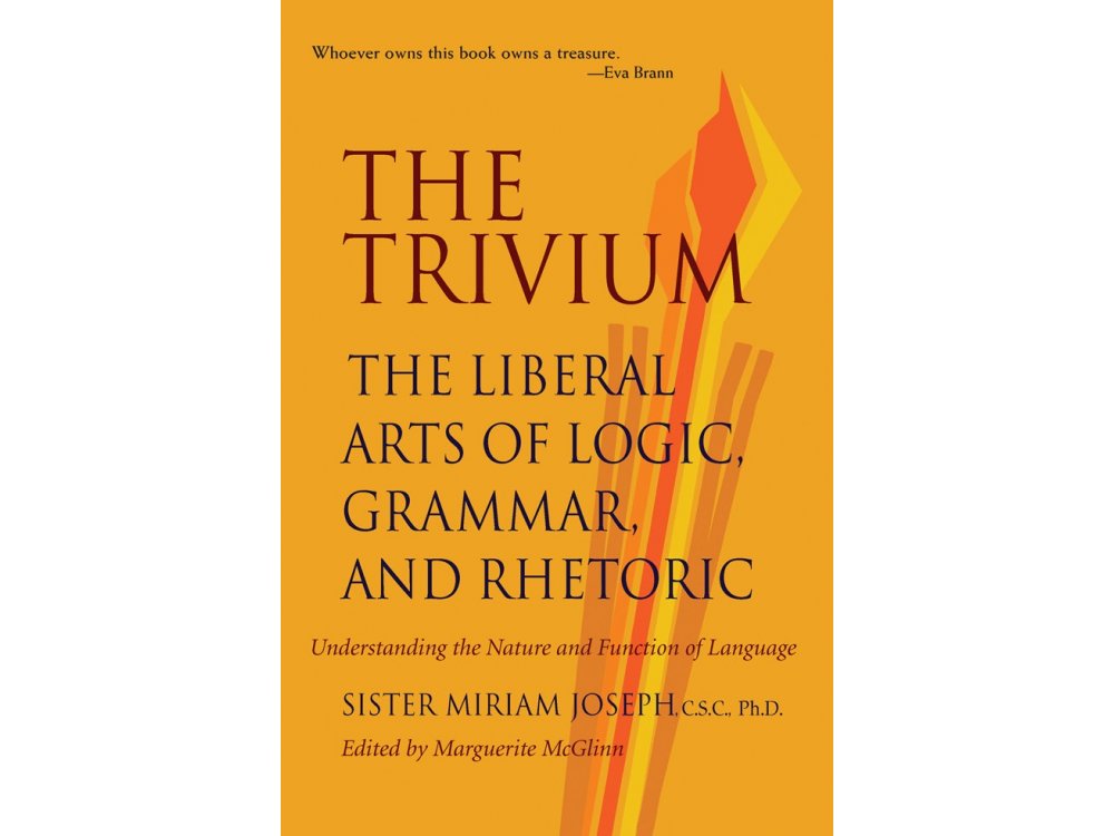 The Trivium : The Liberal Arts of Logic, Grammar and Rhetoric- Understanding the Nature and Function of