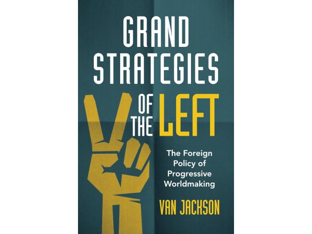 Grand Strategies of the Left: The Foreign Policy of Progressive Worldmaking