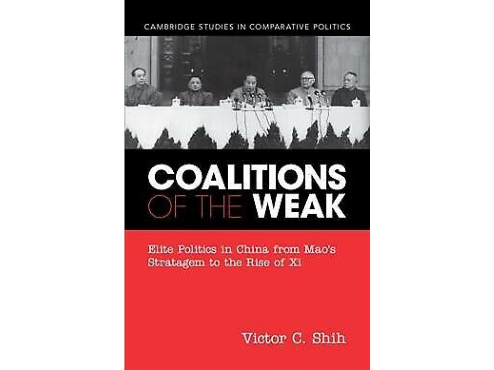 Coalitions of the Weak: Elite Politics in China from Mao's Stratagem to the Rise of Xi