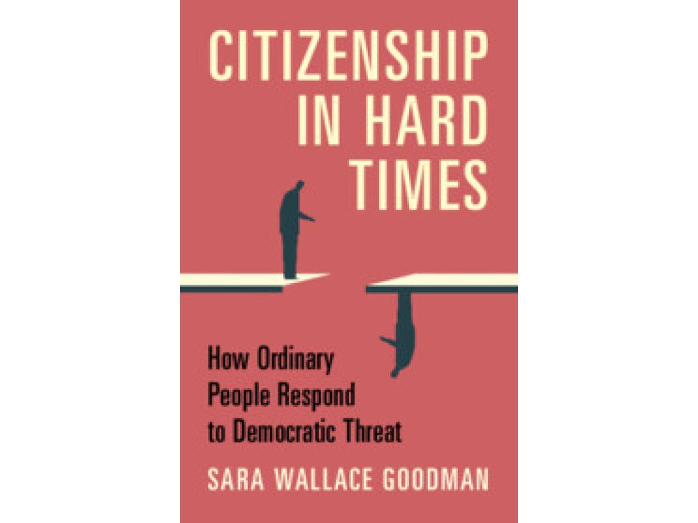 Citizenship in Hard Times: How Ordinary People Respond to Democratic Threat