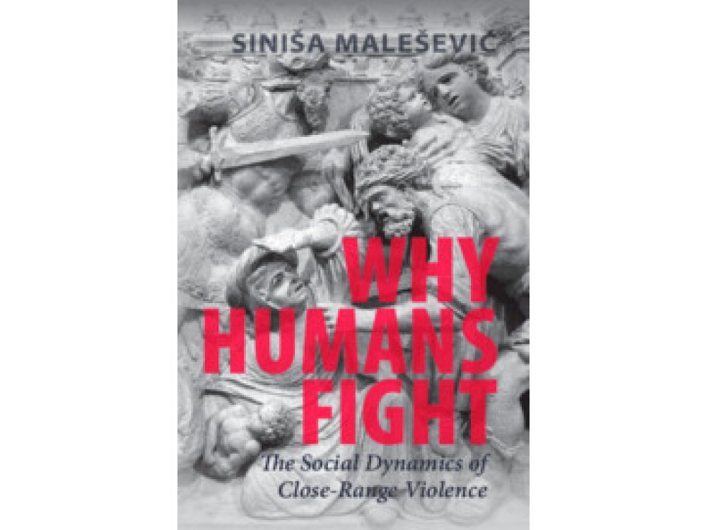 Why Humans Fight: The Social Dynamics of Close-Range Violence