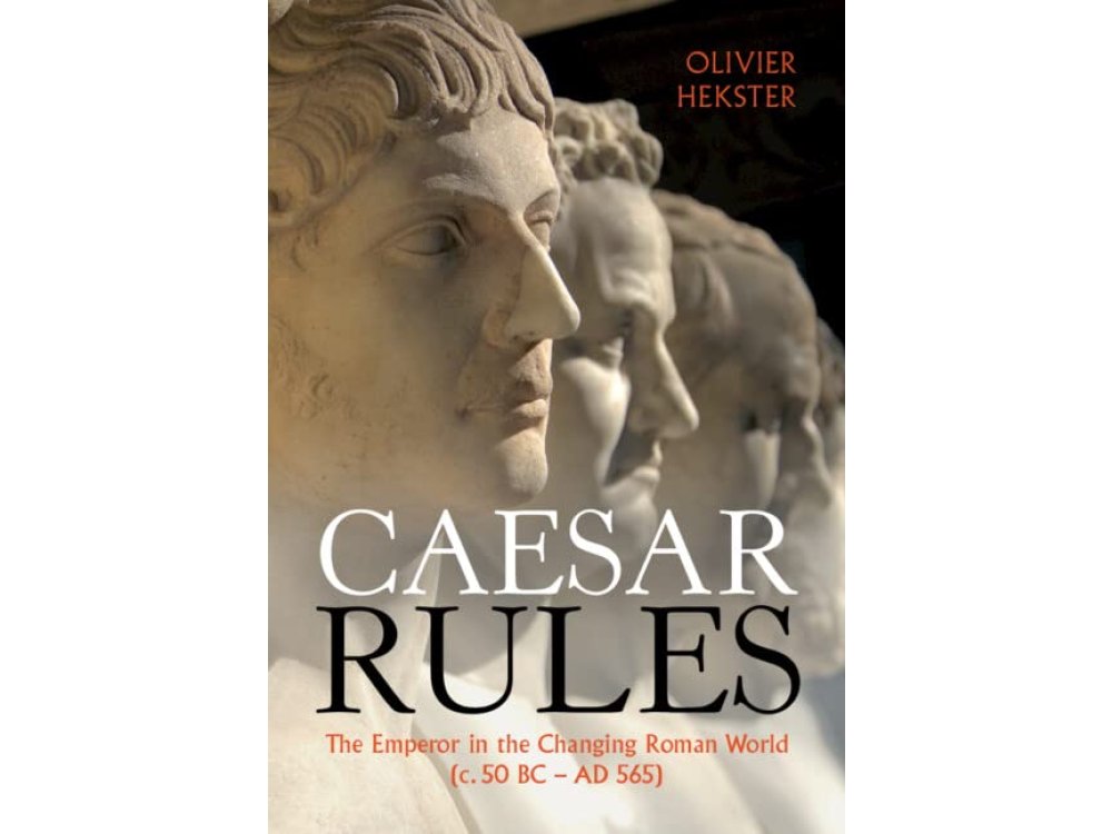 Caesar Rules: The Emperor in the Changing Roman World (c. 50 BC – AD 565)