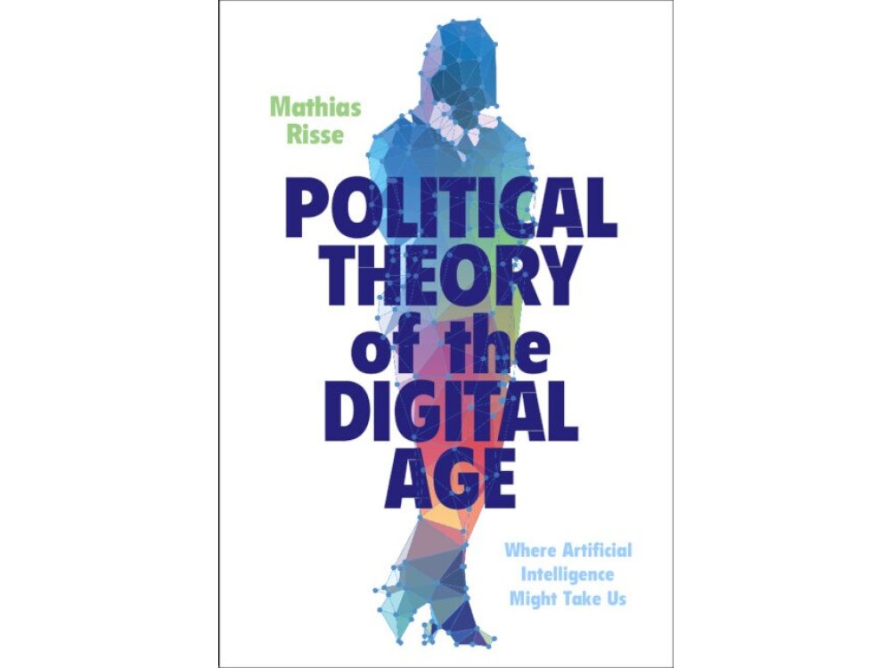 Political Theory of the Digital Age: Where Artificial Intelligence Might Take Us