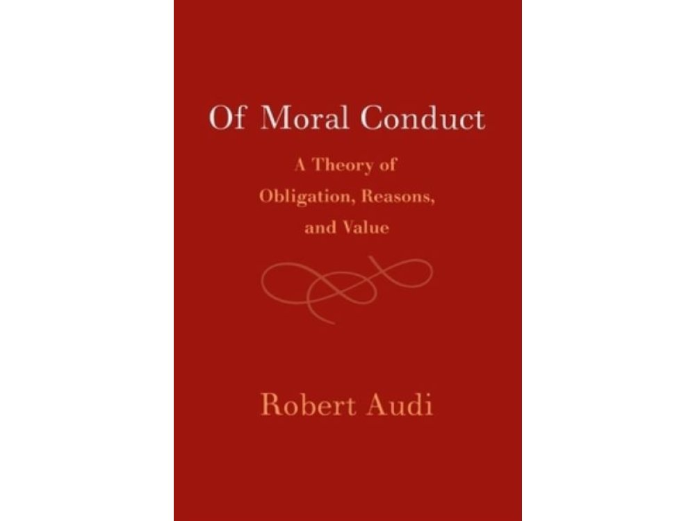 Of Moral Conduct: A Theory of Obligation, Reasons, and Value