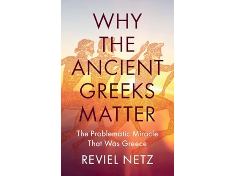 Why the Ancient Greeks Matter: The Problematic Miracle that was Greece