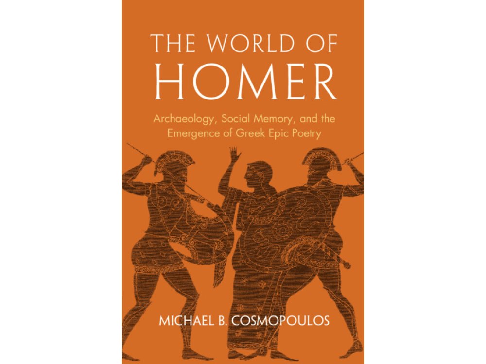 The World of Homer: Archaeology, Social Memory, and the Emergence of Greek Epic Poetry
