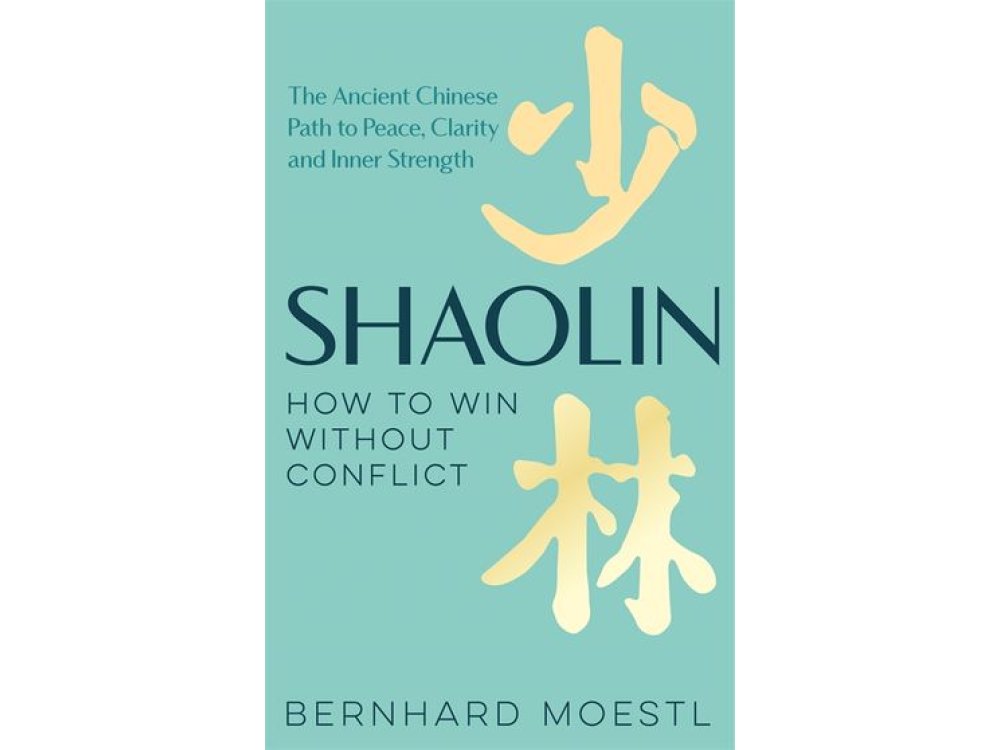 Shaolin: How to Win Without Conflict: The Ancient Chinese Path to Peace, Clarity and Inner Strength