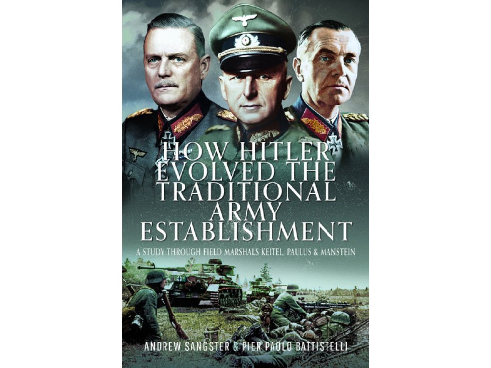 How Hitler Evolved the Traditional Army Establishment: A Study Through Field Marshals Keitel, Paulus and Manstein