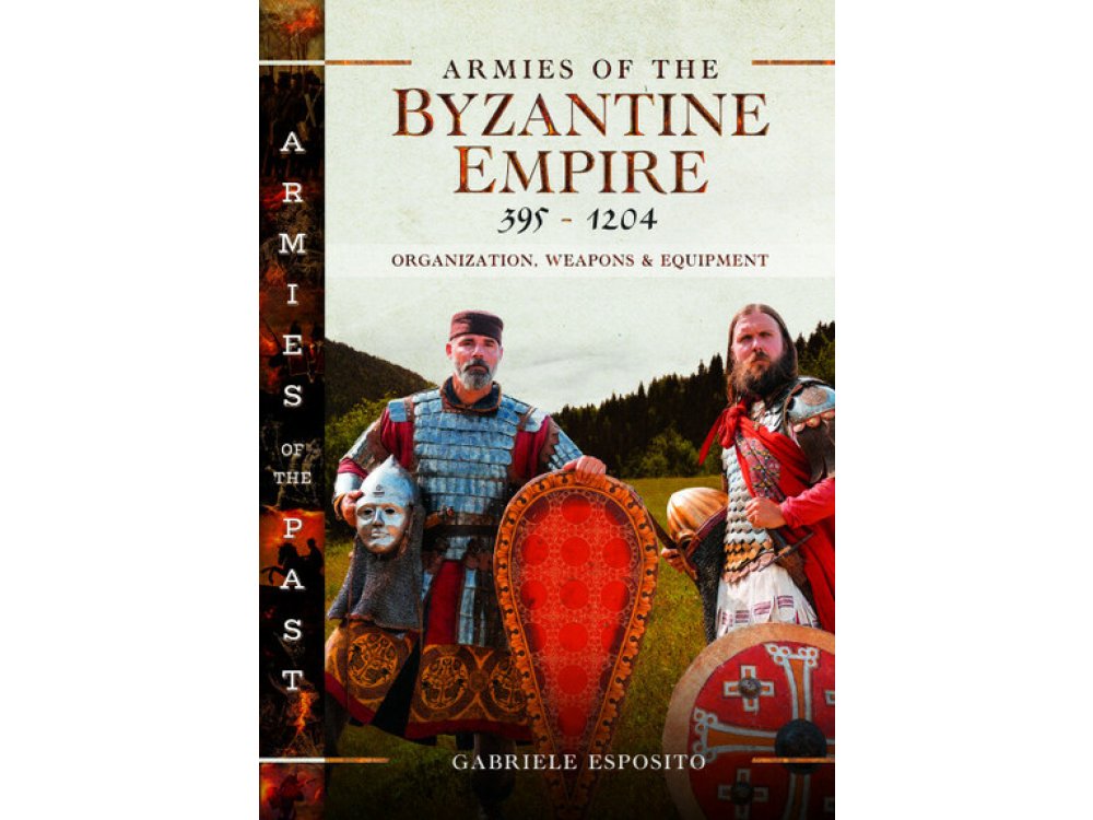 Armies of the Byzantine Empire, 395-1204: Organization, Weapons and Equipment