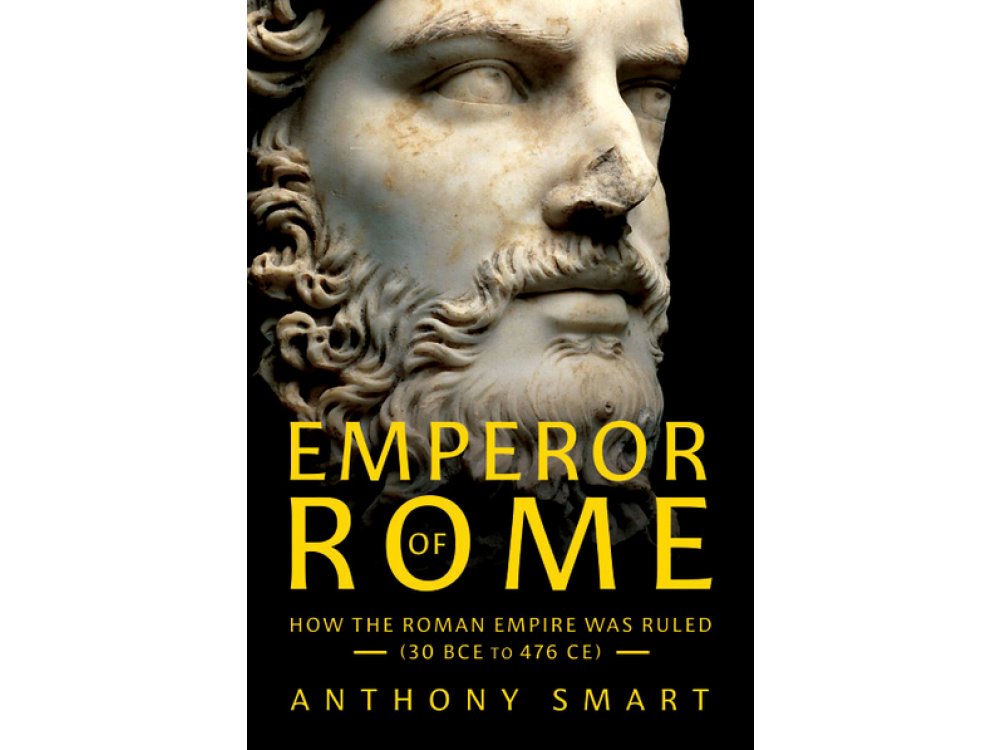 Emperor of Rome: How the Roman Empire Was Ruled (30 BCE to 476 CE)