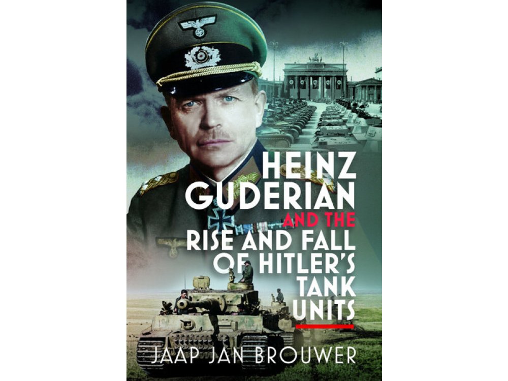 Heinz Guderian and the Rise and Fall of Hitler’s Tank Units