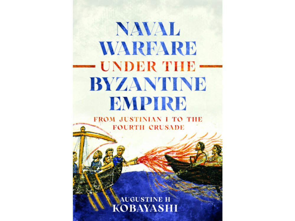 Naval Warfare under the Byzantine Empire: From Justinian I to the Fourth Crusade