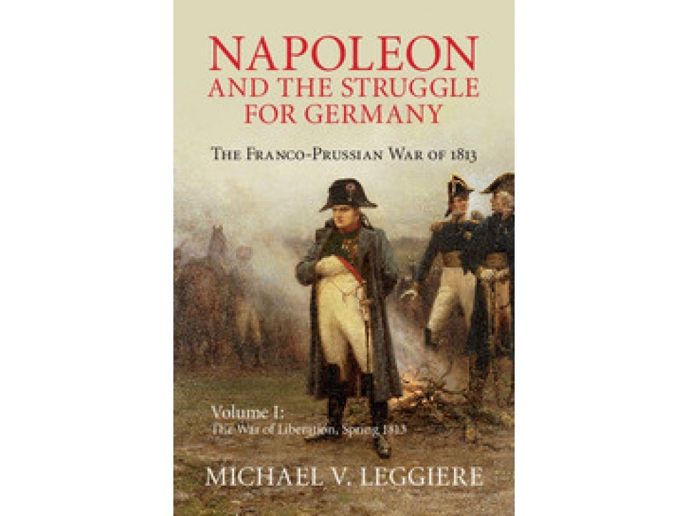 Napoleon and the Struggle for Germany: The Franco-Prussian War of 1813 Vol. 1