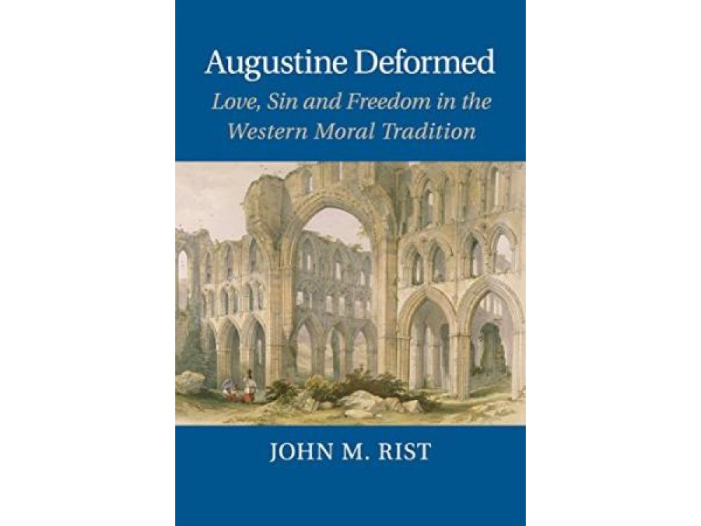 Augustine Deformed: Love, Sin and Freedom in the Western Moral Tradition