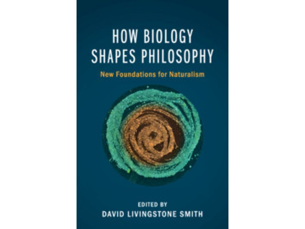 How Biology Shapes Philosophy: New Foundations for Naturalism
