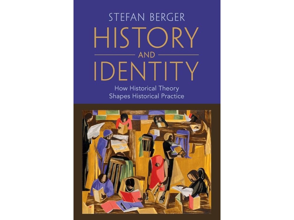 History and Identity: How Historical Theory Shapes Historical Practice