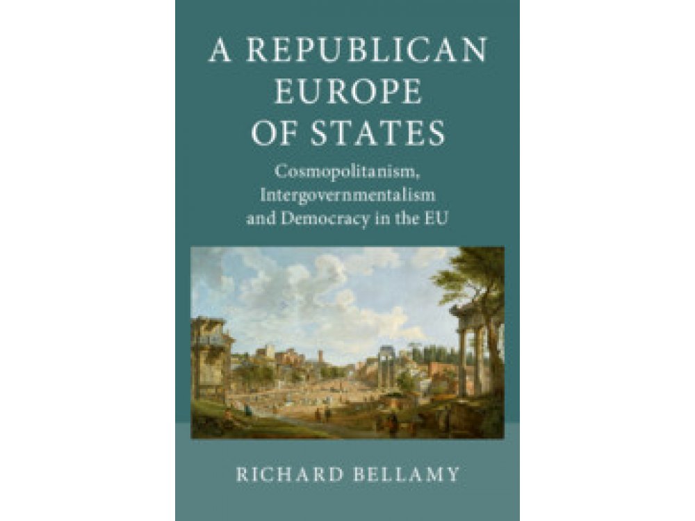 A Republican Europe of States: Cosmopolitanism, Intergovernmentalism and Democracy in the EU