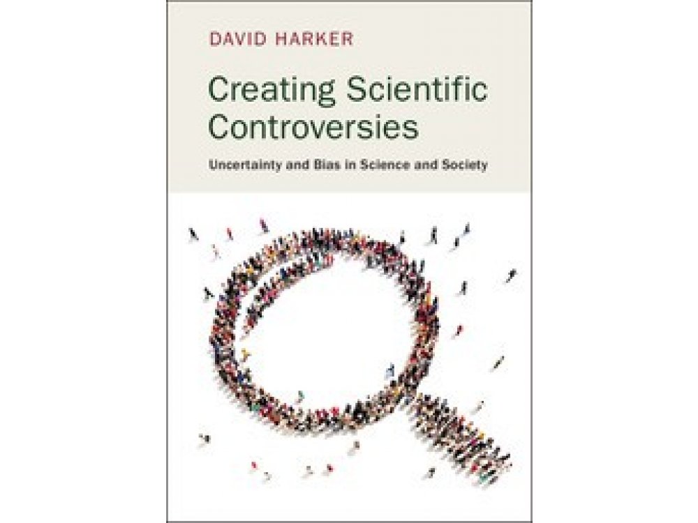 Creating Scientific Controversies: Uncertainty and Bias In Science and Society
