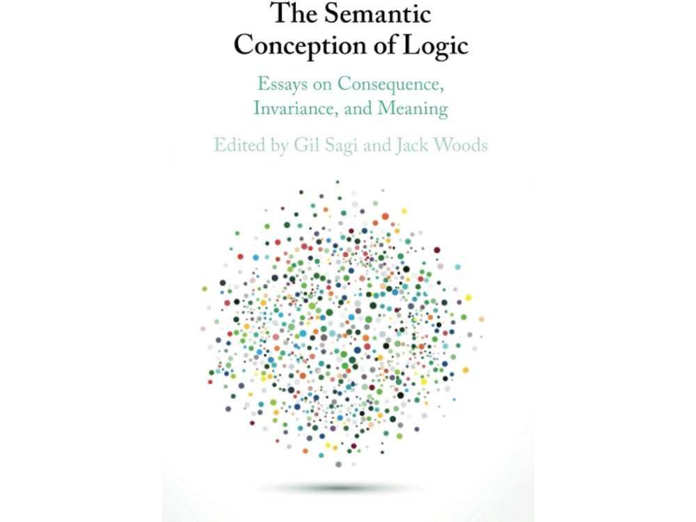 The Semantic Conception of Logic: Essays on Consequence, Invariance, and Meaning