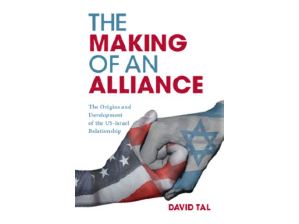 The Making of an Alliance: The Origins and Development of the US-Israel Relationship