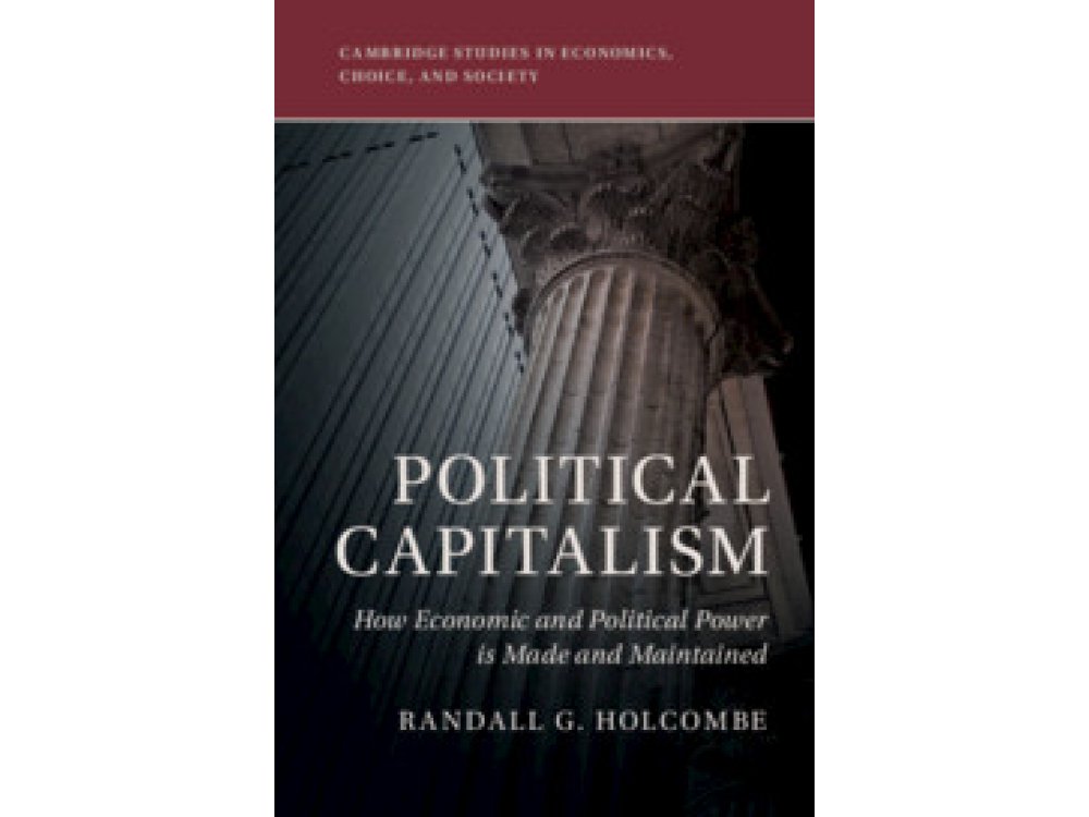 Political Capitalism: How Economic and Political Power is Made and Maintained