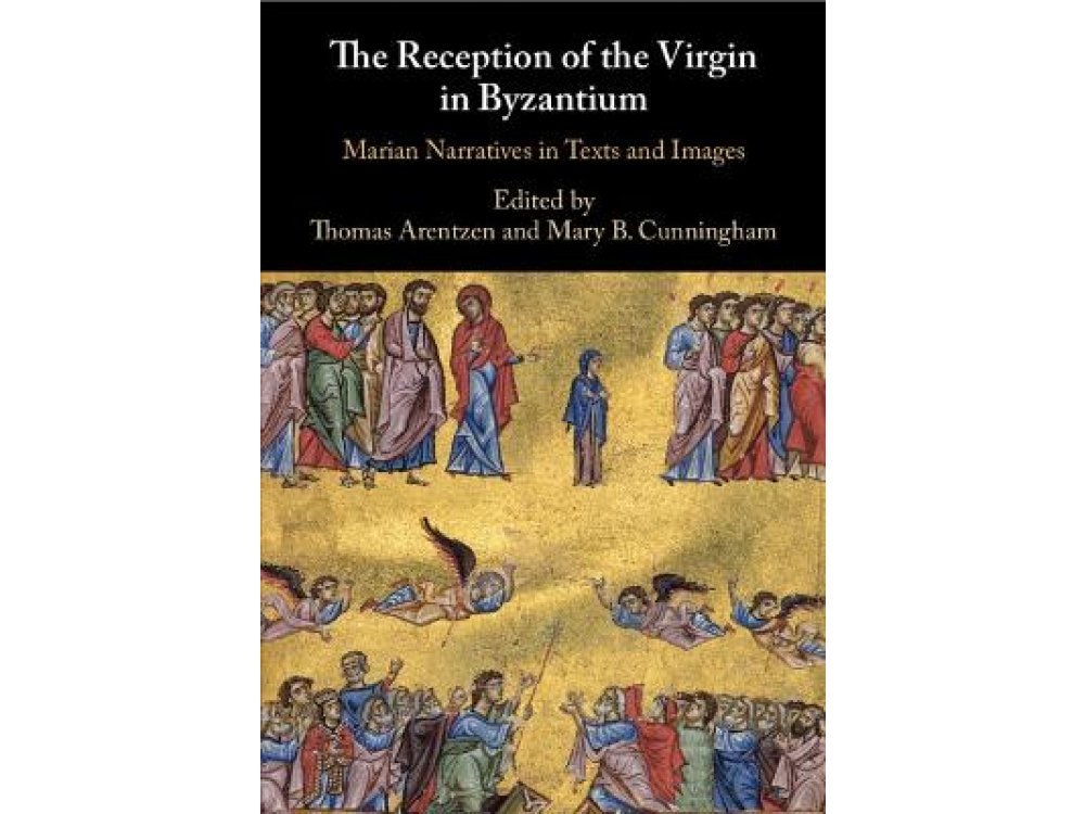 The Reception of the Virgin in Byzantium: Marian Narratives in Texts and Images