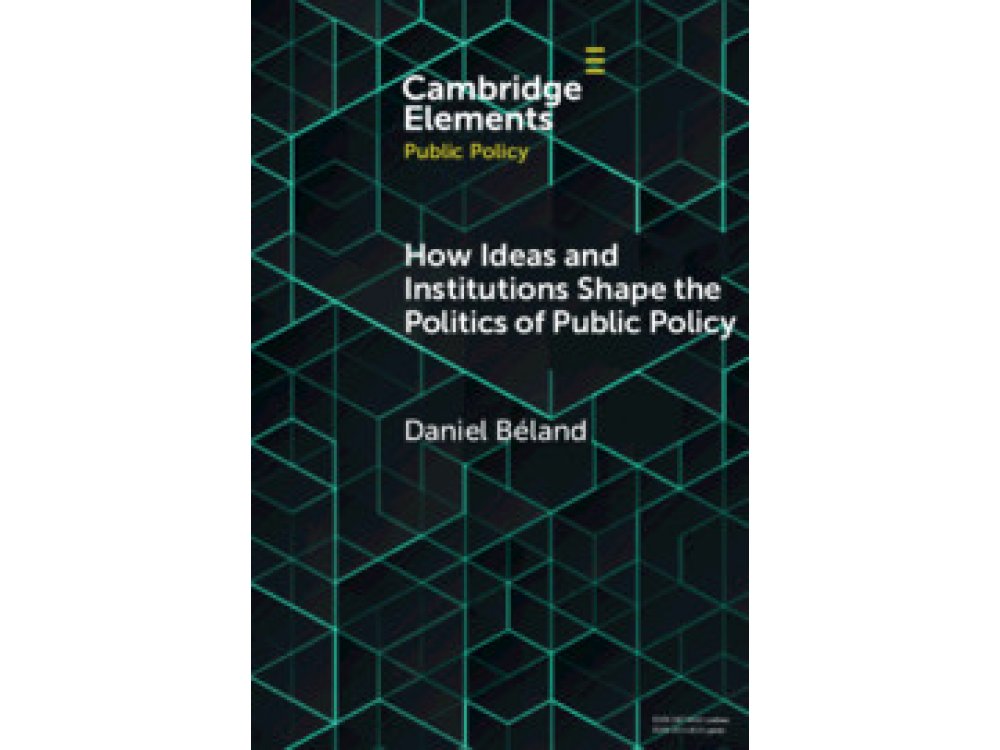 How Ideas and Institutions Shape the Politics of Public Policy