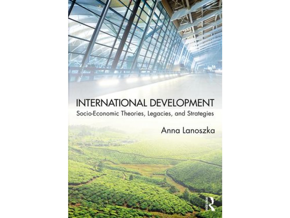 International Development: Socio-Economic Theories, Leacies, and Strategies