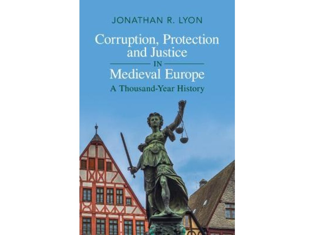 Corruption, Protection and Justice in Medieval Europe: A Thousand-Year History