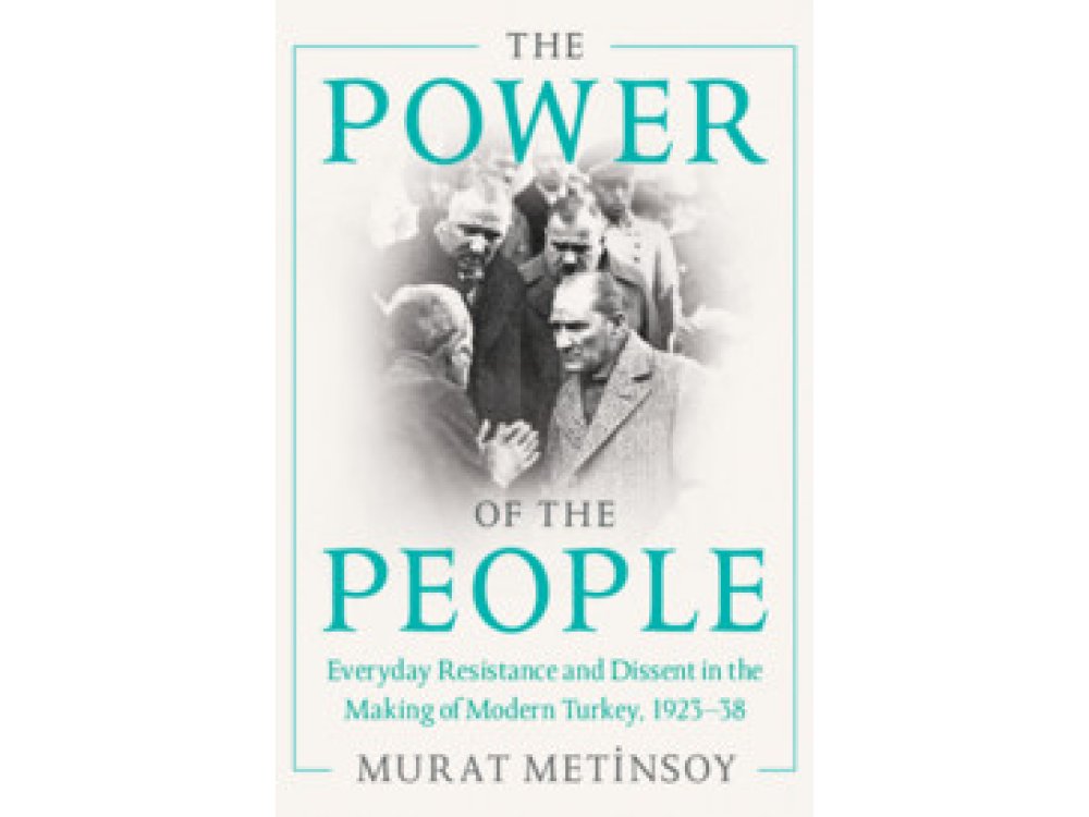 The Power of the People: Everyday Resistance and Dissent in the Making of Modern Turkey, 1923-38