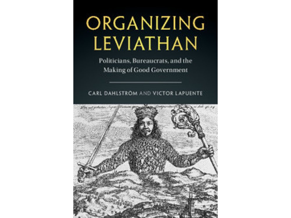 Organizing Leviathan: Politicians, Bureaucrats and the Making of Good Government