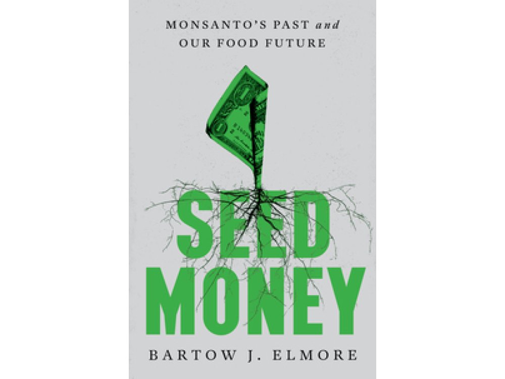 Seed Money: Monsanto's Past and Our Food Future: Monsanto's Past and Our Food Future