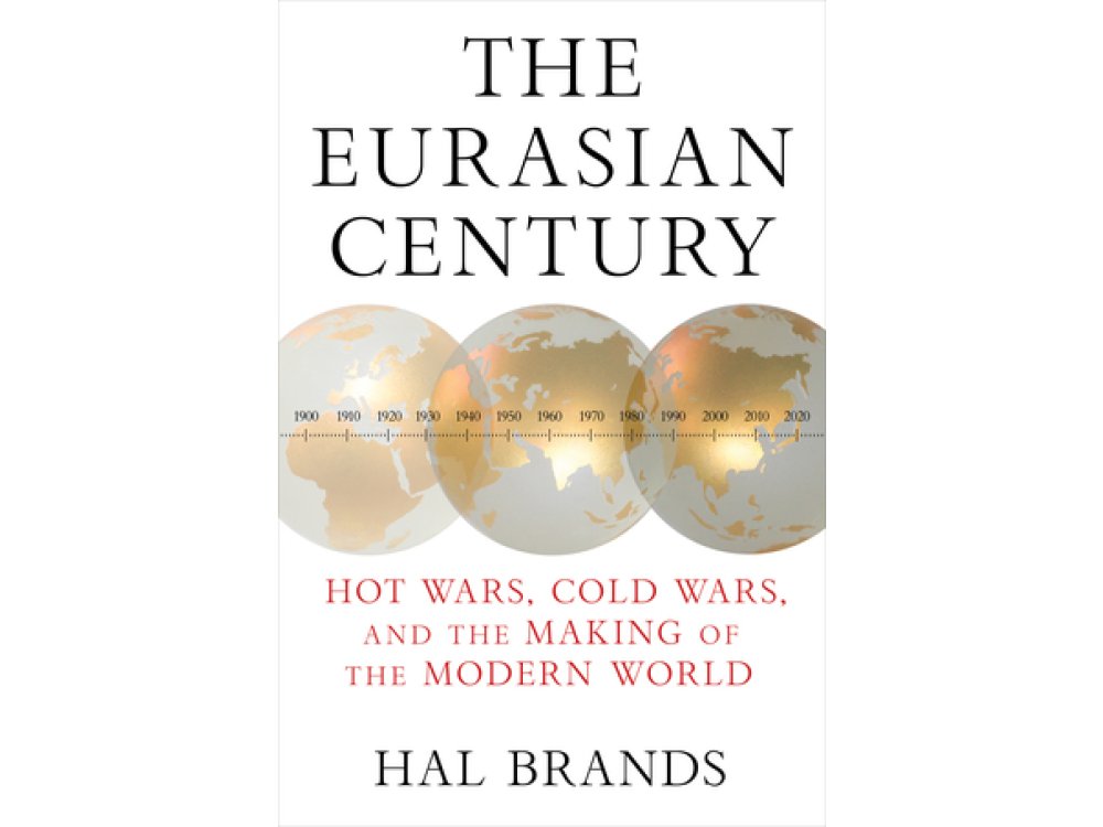 The Eurasian Century: Hot Wars, Cold Wars, and the Making of the Modern World