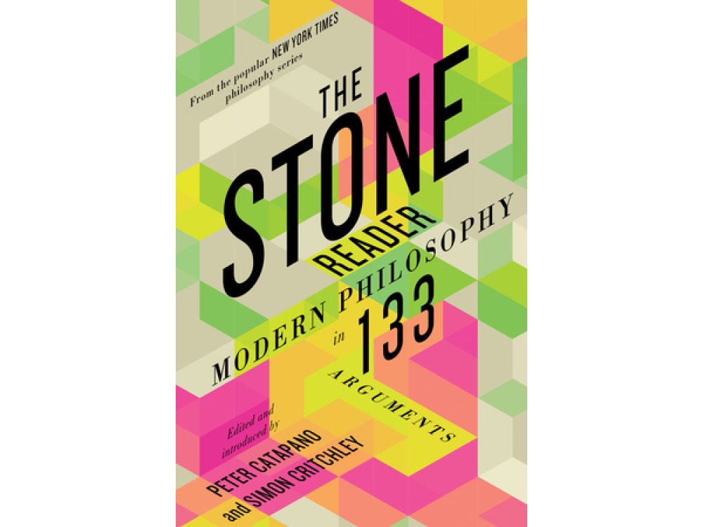 The Stone Reader: Modern Philosophy in 133 Arguments