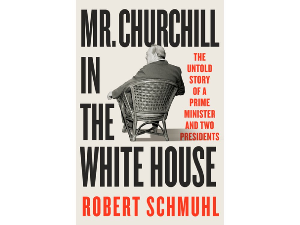Mr. Churchill in the White House: The Untold Story of a Prime Minister and Two Presidents