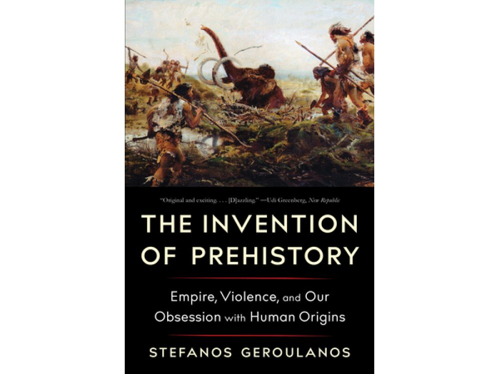The Invention of Prehistory: Empire, Violence, and Our Obsession with Human Origins