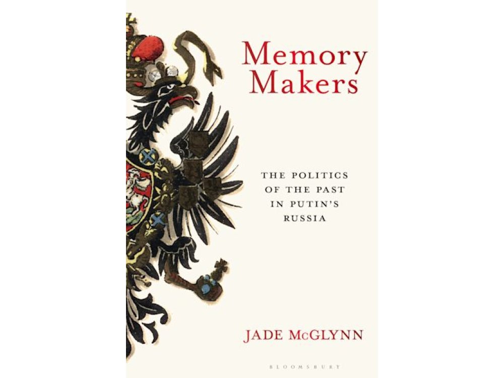 Memory Makers: The Politics of the Past in Putin's Russia