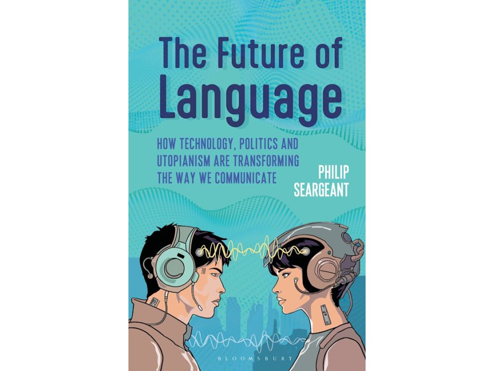 The Future of Language: How Technology, Politics and Utopianism are Transforming the Way we Communicate