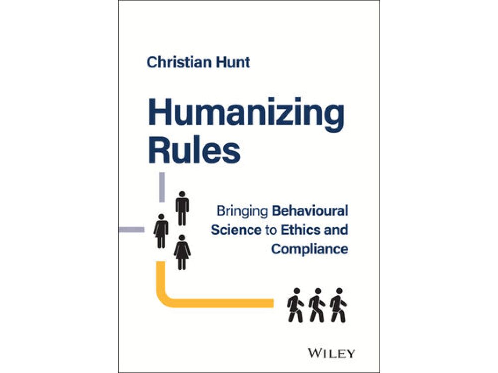Humanizing Rules: Bringing Behavioural Science to Ethics and Compliance