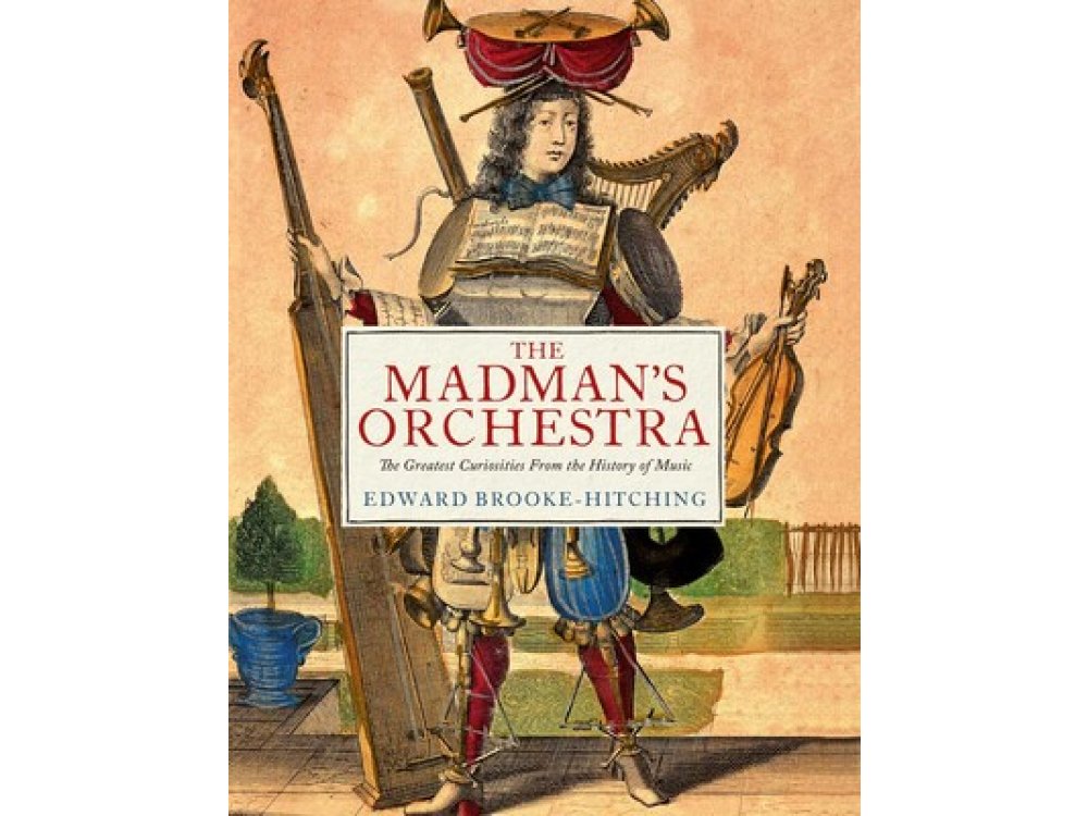 The Madman's Orchestra: The Greatest Curiosities from the History of Music