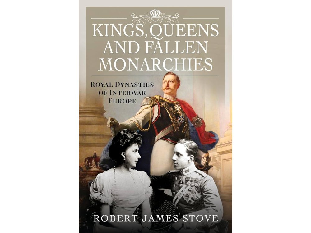 Kings, Queens and Fallen Monarchies: Royal Dynasties of Interwar Europe