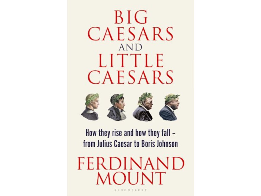 Big Caesars and Little Caesars: How They Rise and How They Fall - From Julius Caesar to Boris Johnson