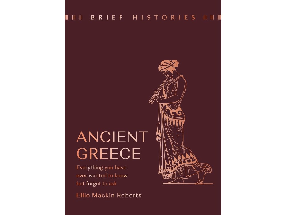 Ancient Greece: Everything You Wanted to Know But Forgot to Ask (Brief Histories)
