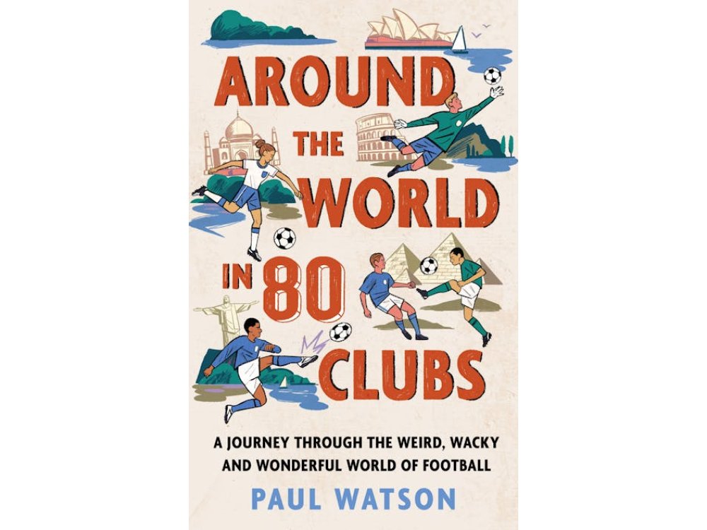 Around the World in 80 Clubs: A Journey Through the Weird, Wacky and Wonderful World of Football