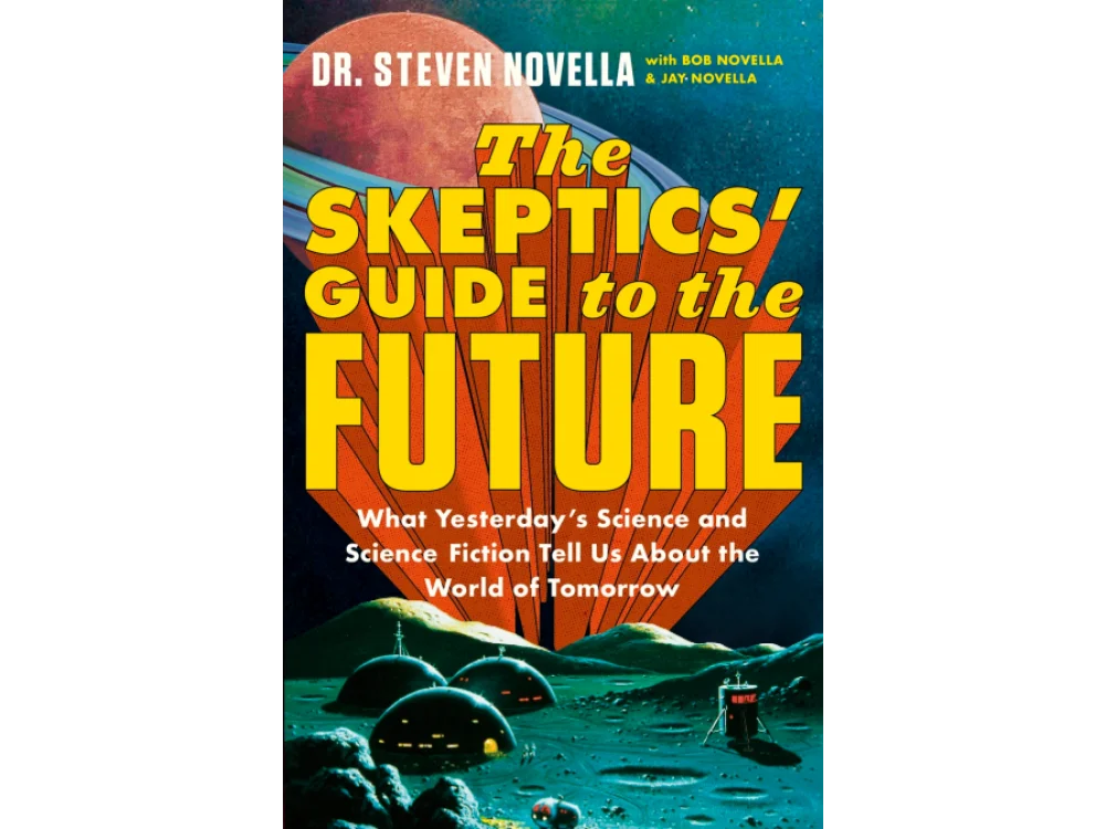The Skeptics' Guide to the Future: What Yesterday’s Science and Science Fiction Tell Us About the World of Tomorrow
