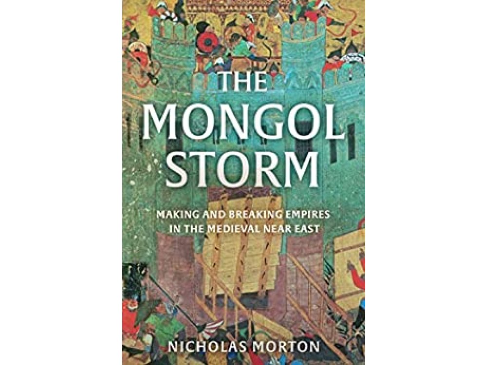 The Mongol Storm: Making and Breaking Empires in the Medieval Near East