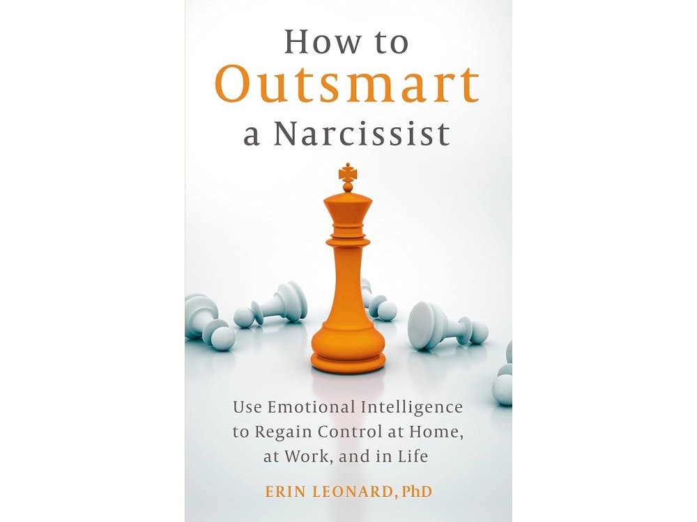 How to Outsmart a Narcissist: Use Emotional Intelligence to Regain Control at Home, at Work, and in Life