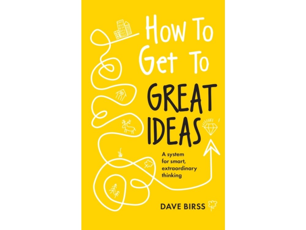 How to Get to Great Ideas: A System for Smart, Extraordinary Thinking
